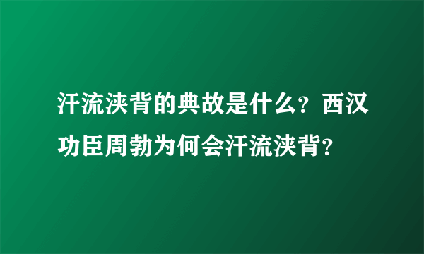 汗流浃背的典故是什么？西汉功臣周勃为何会汗流浃背？