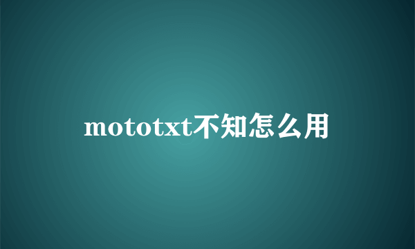 mototxt不知怎么用