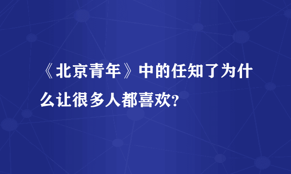 《北京青年》中的任知了为什么让很多人都喜欢？