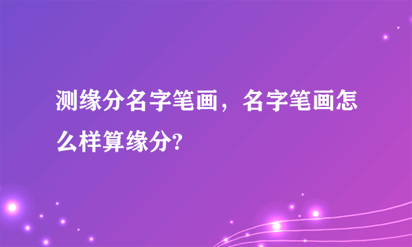 测缘分名字笔画，名字笔画怎么样算缘分?