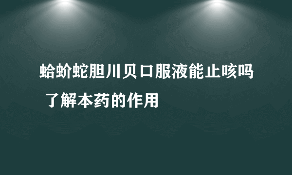 蛤蚧蛇胆川贝口服液能止咳吗 了解本药的作用