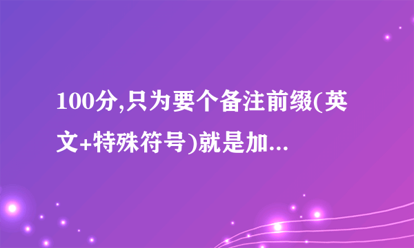 100分,只为要个备注前缀(英文+特殊符号)就是加在备注前的东西