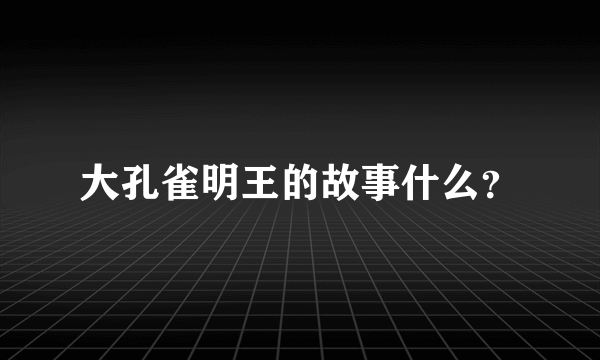 大孔雀明王的故事什么？