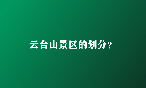 云台山景区的划分？