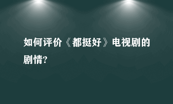 如何评价《都挺好》电视剧的剧情?