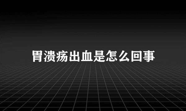 胃溃疡出血是怎么回事