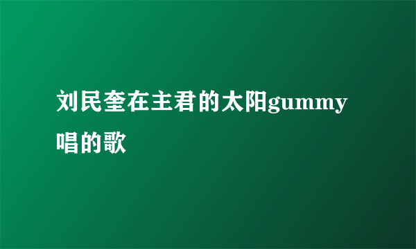 刘民奎在主君的太阳gummy唱的歌