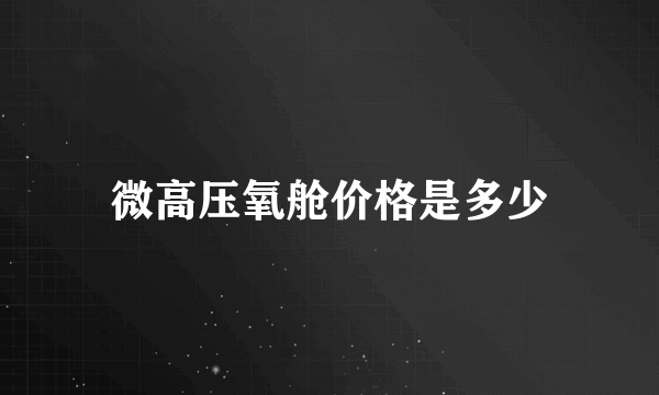 微高压氧舱价格是多少