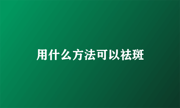 用什么方法可以祛斑