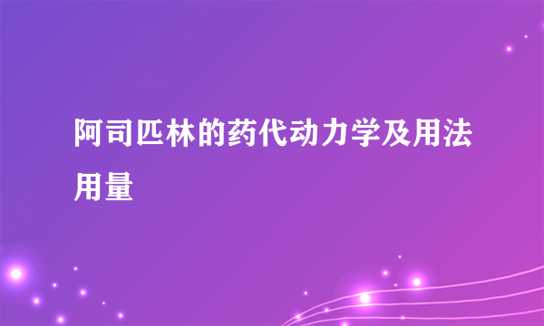 阿司匹林的药代动力学及用法用量