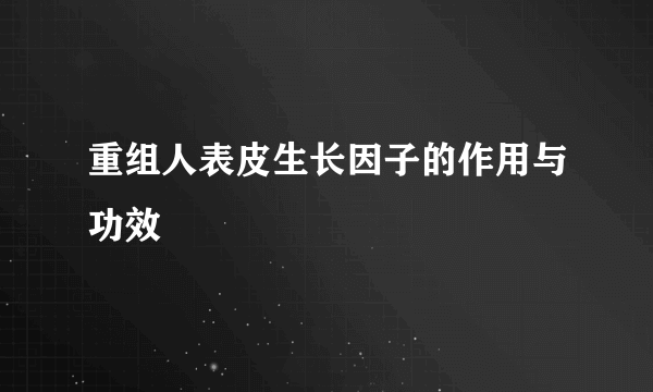 重组人表皮生长因子的作用与功效