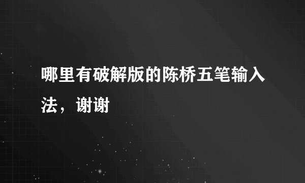 哪里有破解版的陈桥五笔输入法，谢谢