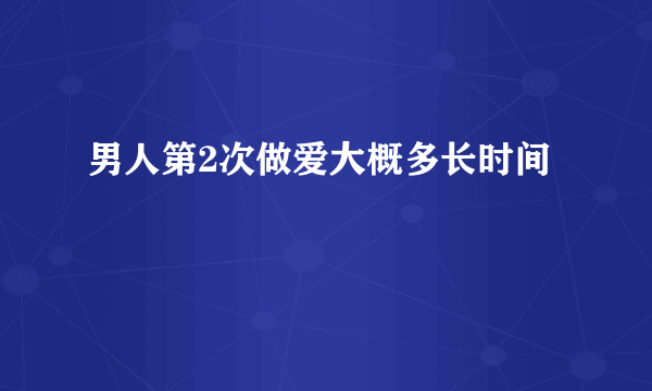 男人第2次做爱大概多长时间