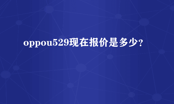 oppou529现在报价是多少？