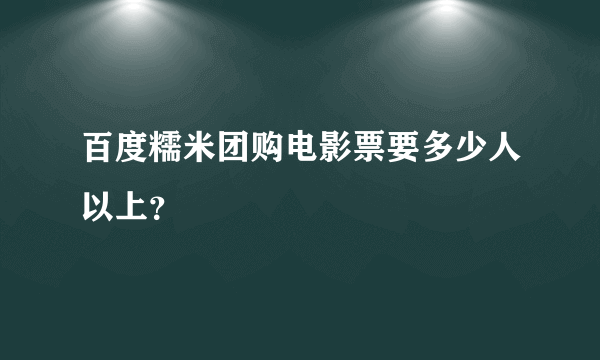 百度糯米团购电影票要多少人以上？