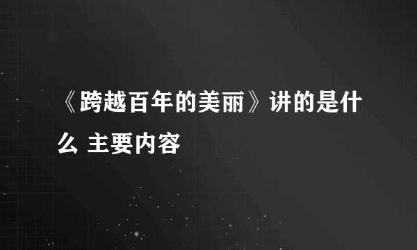 《跨越百年的美丽》讲的是什么 主要内容