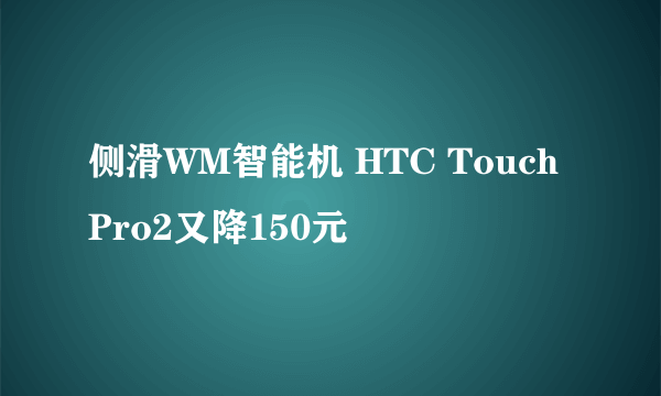 侧滑WM智能机 HTC Touch Pro2又降150元