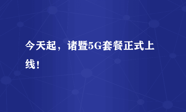 今天起，诸暨5G套餐正式上线！