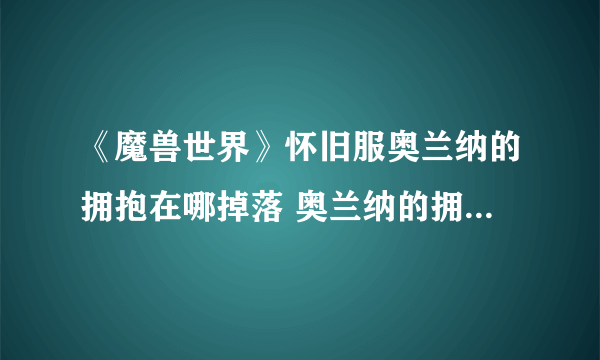 《魔兽世界》怀旧服奥兰纳的拥抱在哪掉落 奥兰纳的拥抱属性一览