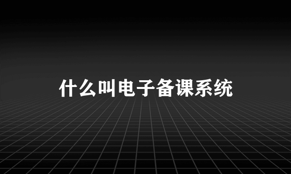 什么叫电子备课系统