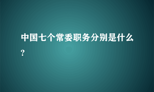 中国七个常委职务分别是什么?