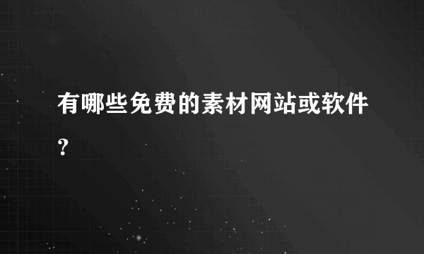 有哪些免费的素材网站或软件？