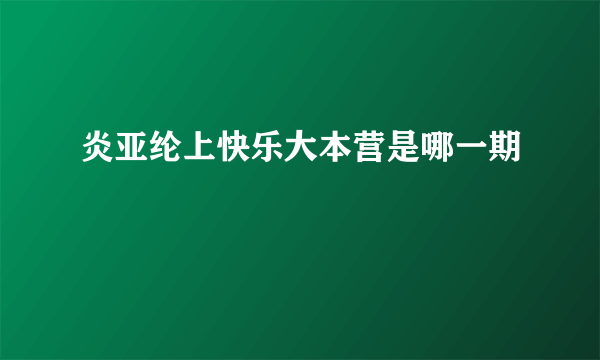 炎亚纶上快乐大本营是哪一期