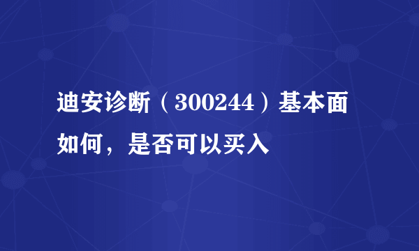 迪安诊断（300244）基本面如何，是否可以买入