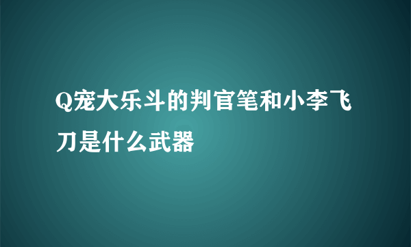 Q宠大乐斗的判官笔和小李飞刀是什么武器