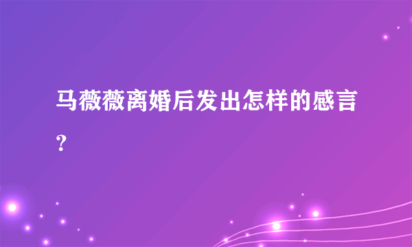 马薇薇离婚后发出怎样的感言？