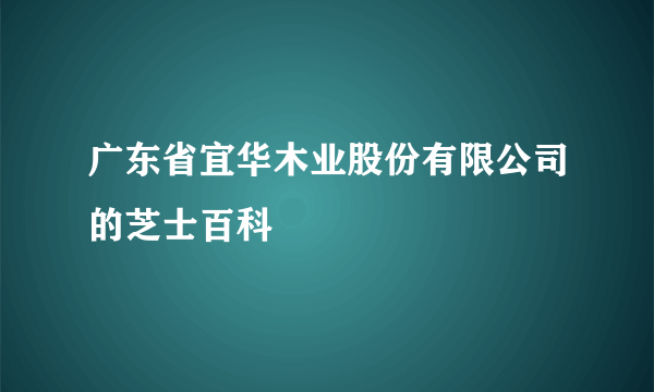 广东省宜华木业股份有限公司的芝士百科