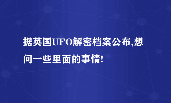 据英国UFO解密档案公布,想问一些里面的事情!