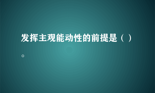 发挥主观能动性的前提是（）。