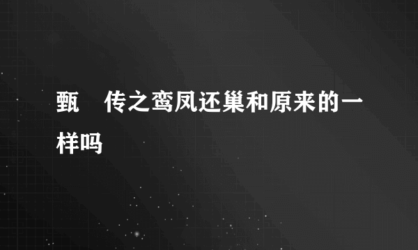 甄嬛传之鸾凤还巢和原来的一样吗