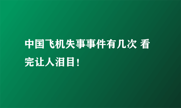 中国飞机失事事件有几次 看完让人泪目！