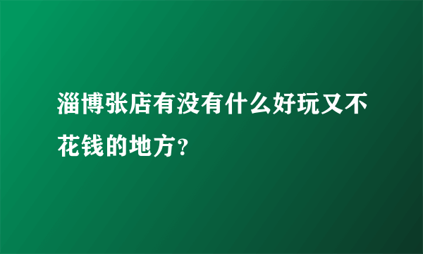 淄博张店有没有什么好玩又不花钱的地方？