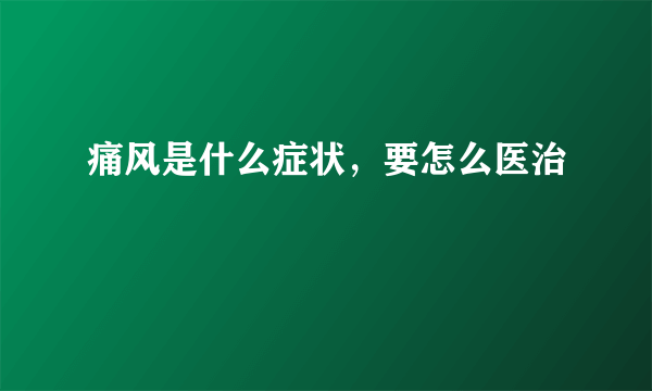 痛风是什么症状，要怎么医治