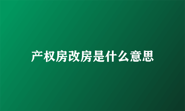 产权房改房是什么意思