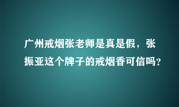 广州戒烟张老师是真是假，张振亚这个牌子的戒烟香可信吗？