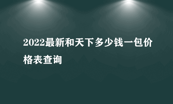 2022最新和天下多少钱一包价格表查询