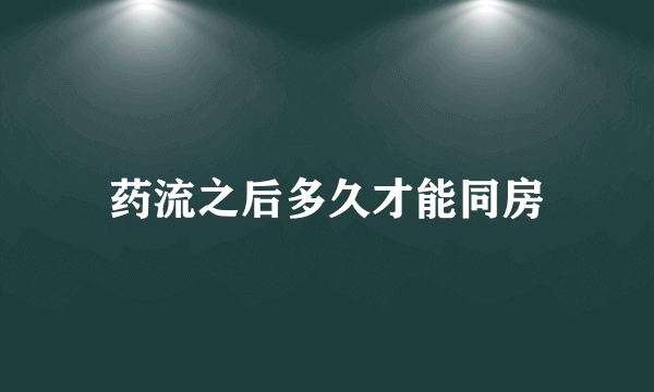 药流之后多久才能同房