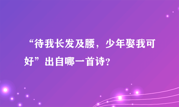 “待我长发及腰，少年娶我可好”出自哪一首诗？