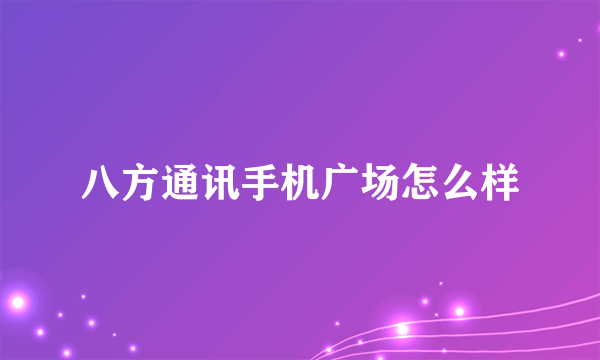 八方通讯手机广场怎么样