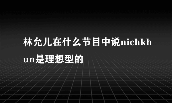 林允儿在什么节目中说nichkhun是理想型的