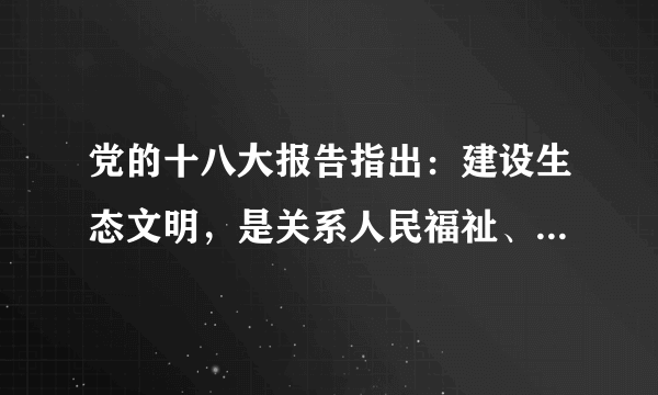 党的十八大报告指出：建设生态文明，是关系人民福祉、关乎民族未来的长远大计。面对资源约束趋紧、环境污