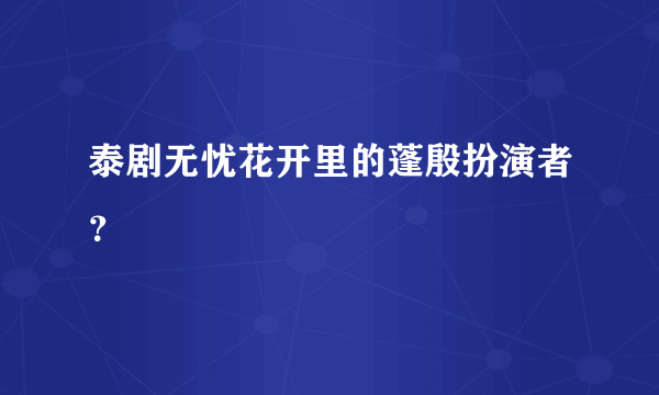 泰剧无忧花开里的蓬殷扮演者？