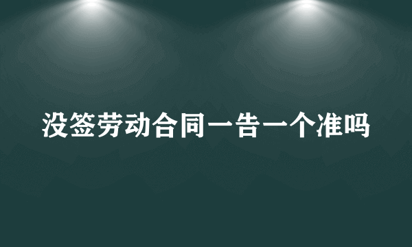 没签劳动合同一告一个准吗