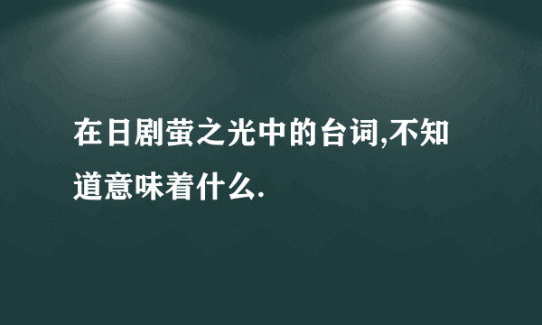 在日剧萤之光中的台词,不知道意味着什么.