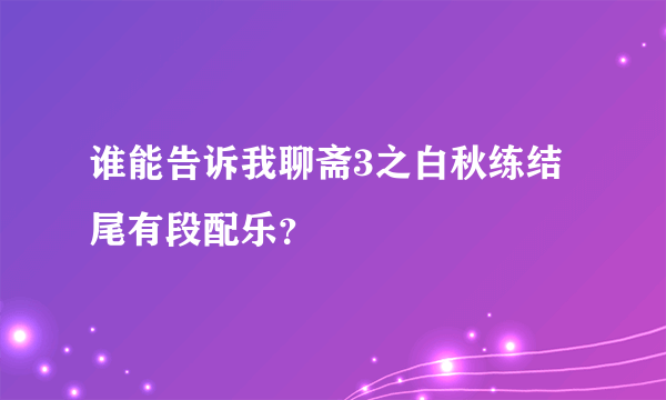 谁能告诉我聊斋3之白秋练结尾有段配乐？