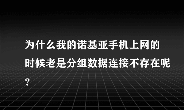 为什么我的诺基亚手机上网的时候老是分组数据连接不存在呢？